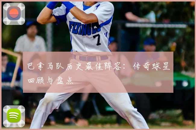 巴拿马队历史最佳阵容:传奇球星回顾与盘点