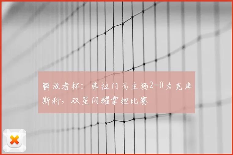 解放者杯:弗拉门戈主场2-0力克库斯科,双星闪耀掌控比赛