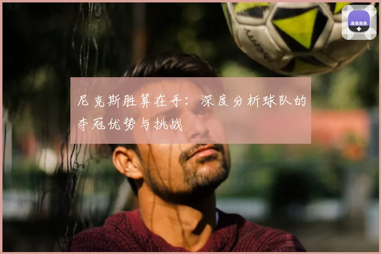 尼克斯胜算在手:深度分析球队的夺冠优势与挑战