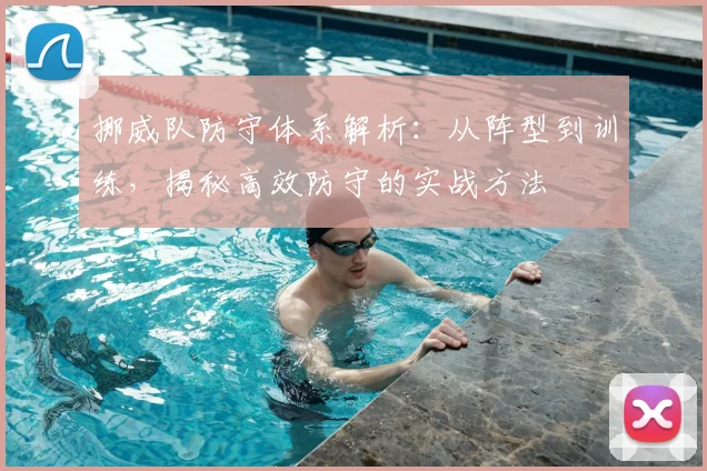 挪威队防守体系解析：从阵型到训练，揭秘高效防守的实战方法