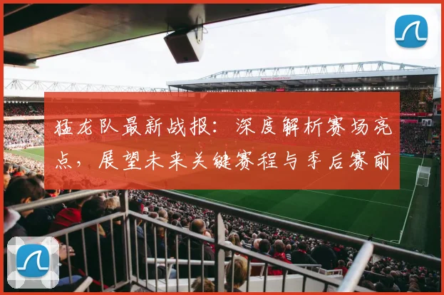 猛龙队最新战报:深度解析赛场亮点,展望未来关键赛程与季后赛前景
