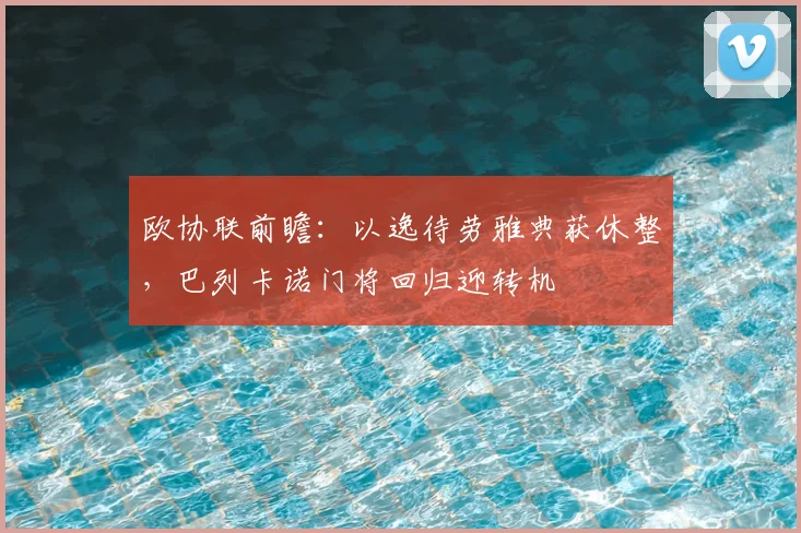 欧协联前瞻:以逸待劳雅典获休整,巴列卡诺门将回归迎转机