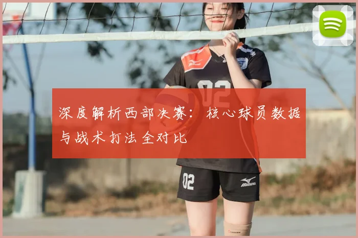 深度解析西部决赛：核心球员数据与战术打法全对比