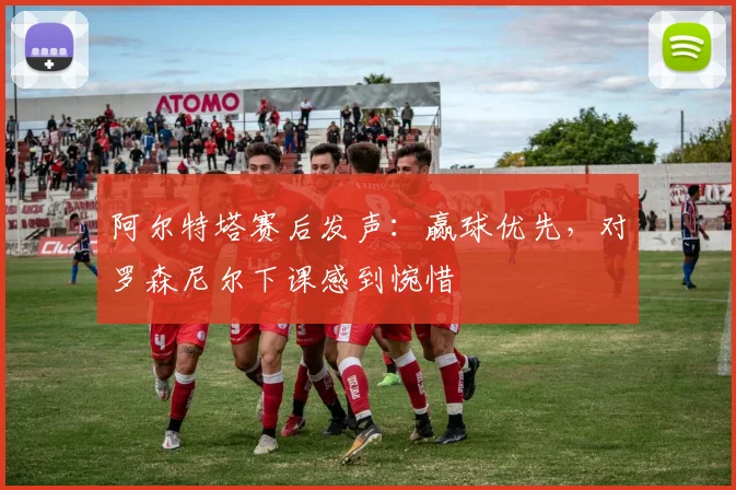 阿尔特塔赛后发声：赢球优先，对罗森尼尔下课感到惋惜