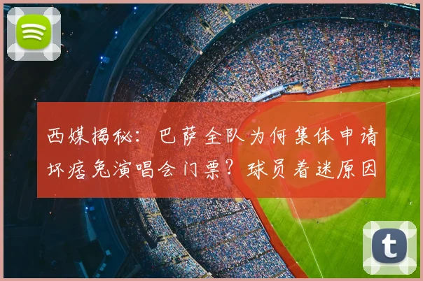西媒揭秘：巴萨全队为何集体申请坏痞兔演唱会门票？球员着迷原因分析